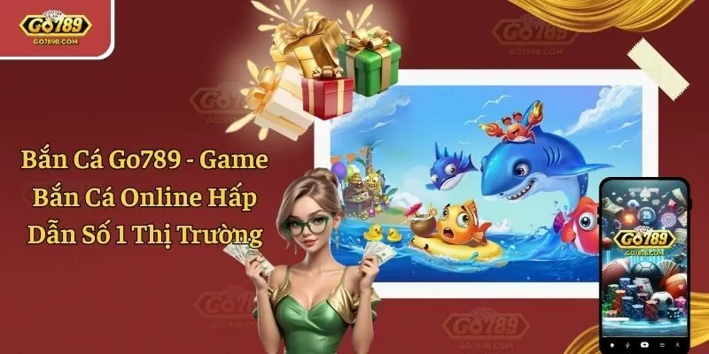 Bắn Cá Go789 - Game Bắn Cá Online Hấp Dẫn Số 1 Thị Trường