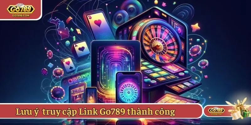 Lưu ý quan trọng giúp truy cập Link Go789 thành công